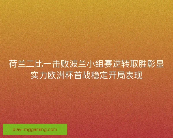 荷兰二比一击败波兰小组赛逆转取胜彰显实力欧洲杯首战稳定开局表现 荷兰二比一击败波兰小组赛逆转取胜彰显实力欧洲杯首战稳定开局表现