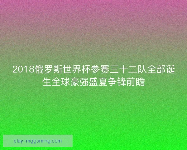 2018俄罗斯世界杯参赛三十二队全部诞生全球豪强盛夏争锋前瞻