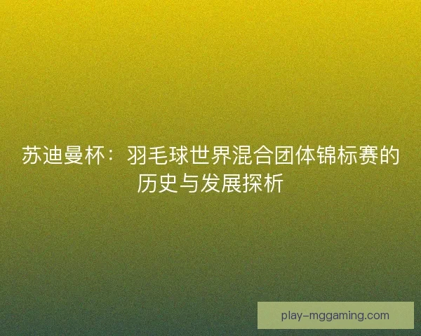 苏迪曼杯：羽毛球世界混合团体锦标赛的历史与发展探析