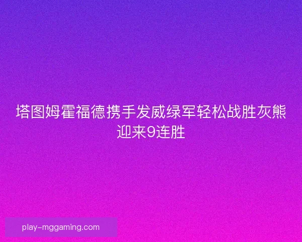 塔图姆霍福德携手发威绿军轻松战胜灰熊迎来9连胜