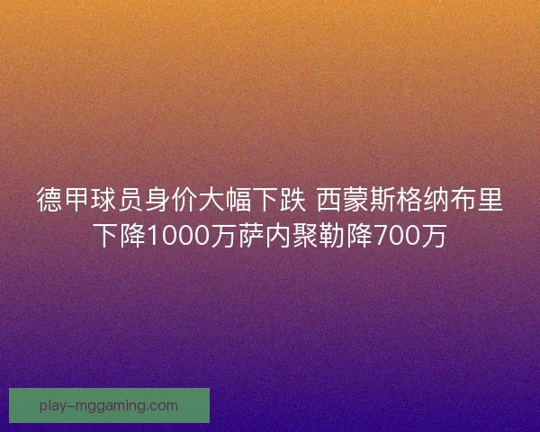 德甲球员身价大幅下跌 西蒙斯格纳布里下降1000万萨内聚勒降700万
