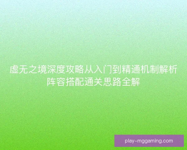虚无之境深度攻略从入门到精通机制解析阵容搭配通关思路全解