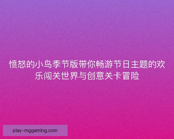 愤怒的小鸟季节版带你畅游节日主题的欢乐闯关世界与创意关卡冒险 愤怒的小鸟季节版带你畅游节日主题的欢乐闯关世界与创意关卡冒险