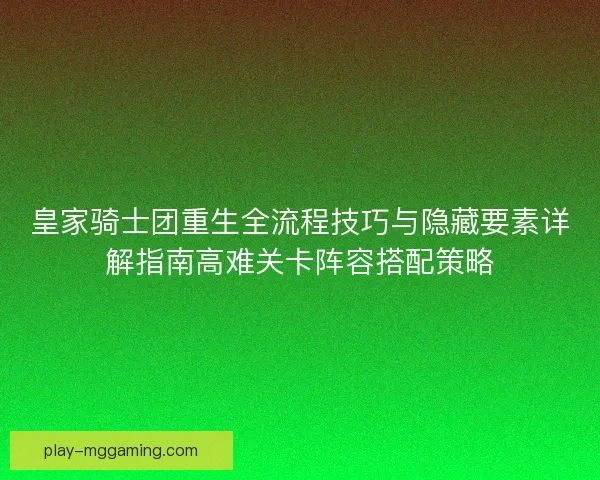 皇家骑士团重生全流程技巧与隐藏要素详解指南高难关卡阵容搭配策略 皇家骑士团重生全流程技巧与隐藏要素详解指南高难关卡阵容搭配策略