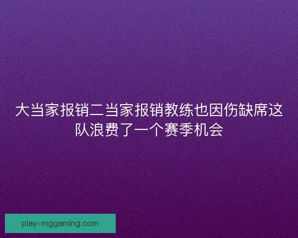 大当家报销二当家报销教练也因伤缺席这队浪费了一个赛季机会 大当家报销二当家报销教练也因伤缺席这队浪费了一个赛季机会