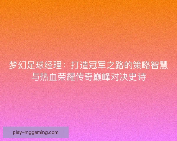梦幻足球经理：打造冠军之路的策略智慧与热血荣耀传奇巅峰对决史诗