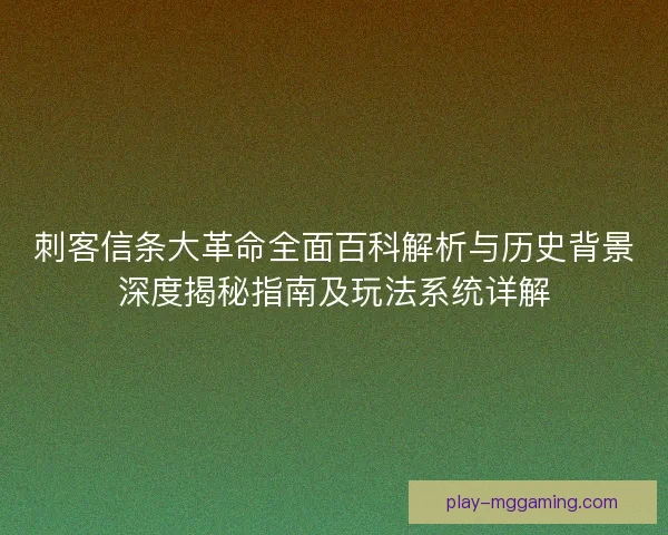 刺客信条大革命全面百科解析与历史背景深度揭秘指南及玩法系统详解 刺客信条大革命全面百科解析与历史背景深度揭秘指南及玩法系统详解