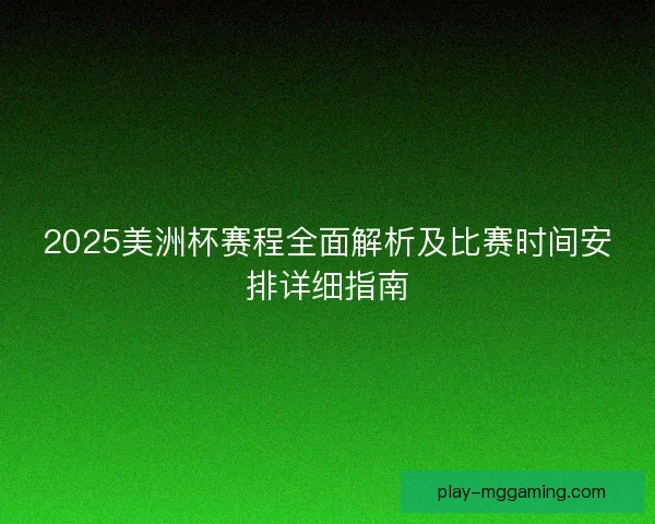 2025美洲杯赛程全面解析及比赛时间安排详细指南 2025美洲杯赛程全面解析及比赛时间安排详细指南