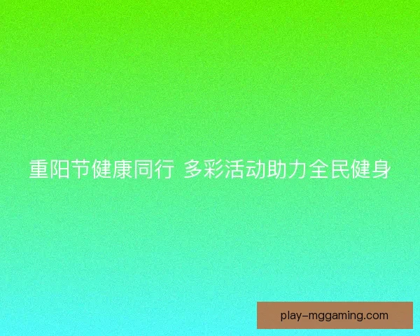 重阳节健康同行 多彩活动助力全民健身