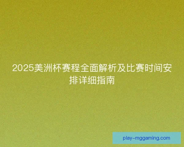 2025美洲杯赛程全面解析及比赛时间安排详细指南