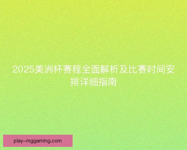 2025美洲杯赛程全面解析及比赛时间安排详细指南